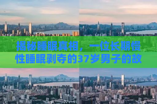 揭秘睡眠真相，一位长期慢性睡眠剥夺的37岁男子的故事与启示