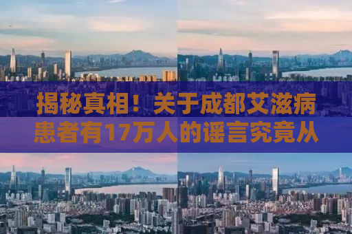 揭秘真相！关于成都艾滋病患者有17万人的谣言究竟从何而来？