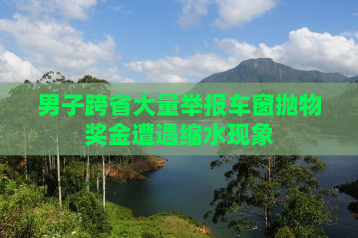 男子跨省大量举报车窗抛物奖金遭遇缩水现象