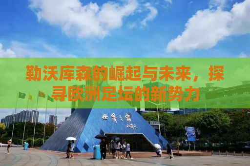 勒沃库森的崛起与未来，探寻欧洲足坛的新势力