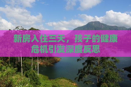 新房入住三天，孩子的健康危机引发深度反思