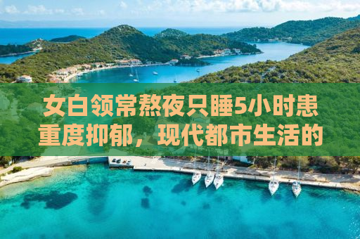 女白领常熬夜只睡5小时患重度抑郁，现代都市生活的警钟