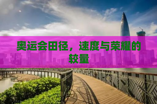 奥运会田径，速度与荣耀的较量