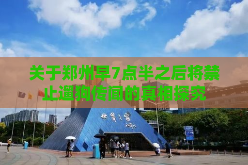 关于郑州早7点半之后将禁止遛狗传闻的真相探究