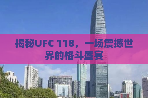 揭秘UFC 118，一场震撼世界的格斗盛宴