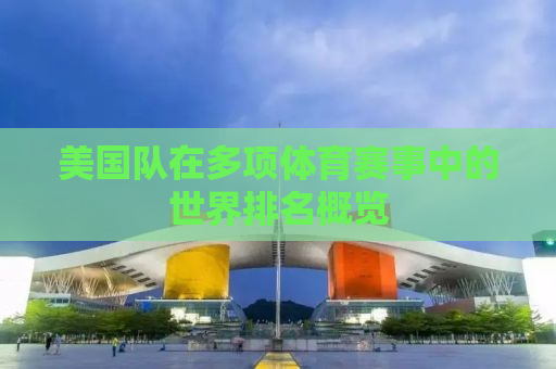 美国队在多项体育赛事中的世界排名概览