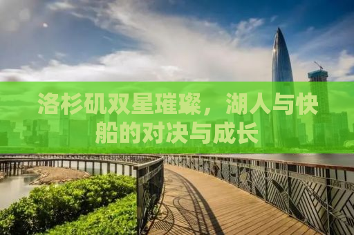 洛杉矶双星璀璨，湖人与快船的对决与成长