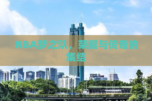 NBA梦之队，荣耀与传奇的集结