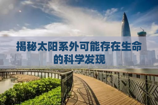 揭秘太阳系外可能存在生命的科学发现