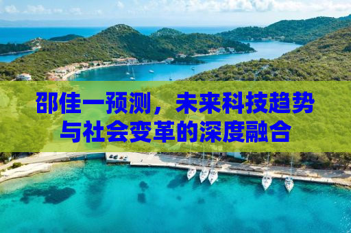 邵佳一预测，未来科技趋势与社会变革的深度融合
