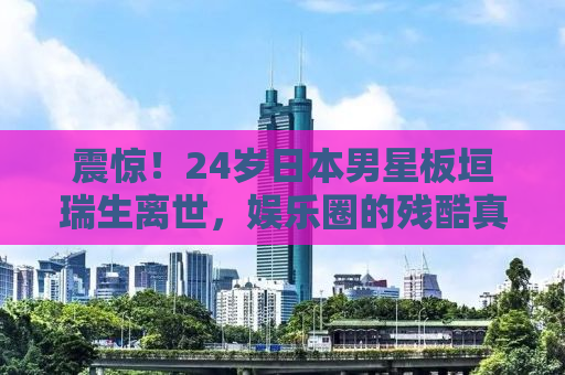 震惊！24岁日本男星板垣瑞生离世，娱乐圈的残酷真相令人扼腕