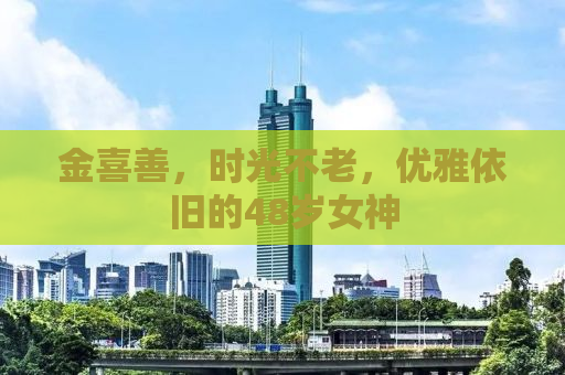 金喜善，时光不老，优雅依旧的48岁女神