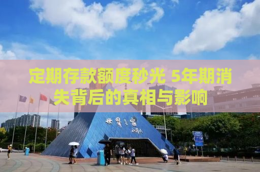 定期存款额度秒光 5年期消失背后的真相与影响