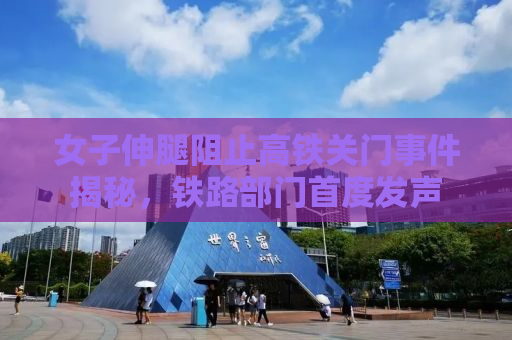 女子伸腿阻止高铁关门事件揭秘，铁路部门首度发声