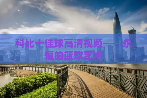 科比十佳球高清视频——永恒的篮球艺术