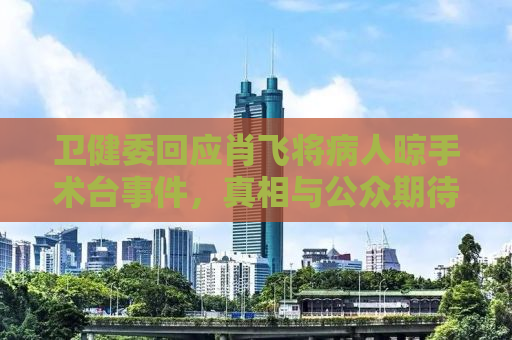 卫健委回应肖飞将病人晾手术台事件，真相与公众期待的碰撞