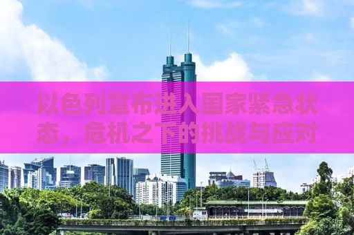 以色列宣布进入国家紧急状态，危机之下的挑战与应对