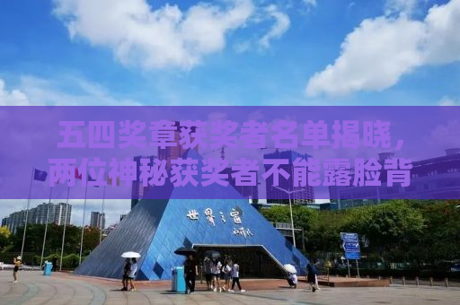 五四奖章获奖者名单揭晓，两位神秘获奖者不能露脸背后的故事
