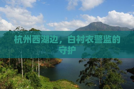 杭州西湖边，白衬衣警监的守护