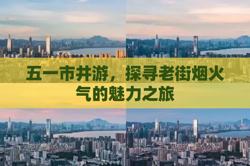 五一市井游，探寻老街烟火气的魅力之旅