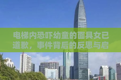电梯内恐吓幼童的面具女已道歉，事件背后的反思与启示