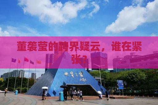 董袭莹的跨界疑云，谁在紧张？